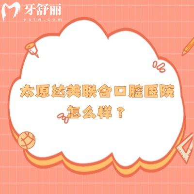 太原達(dá)美聯(lián)合口腔醫(yī)院怎么樣？資質(zhì)正規(guī)/醫(yī)生技術(shù)好/分享口碑哦！