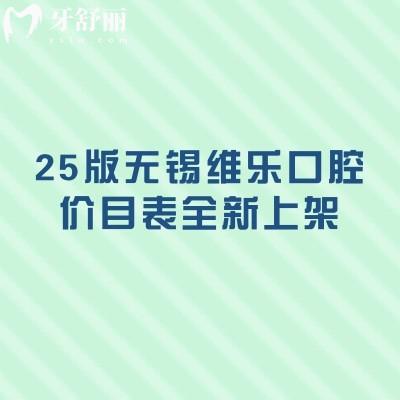 25版無錫維樂口腔價目表全新上架，種牙2500+矯正8000+補牙80+多門店同價