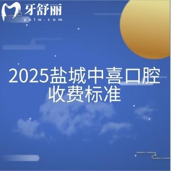 2025鹽城中喜口腔收費標(biāo)準(zhǔn)，種牙3980+矯正8800+拔牙280+等