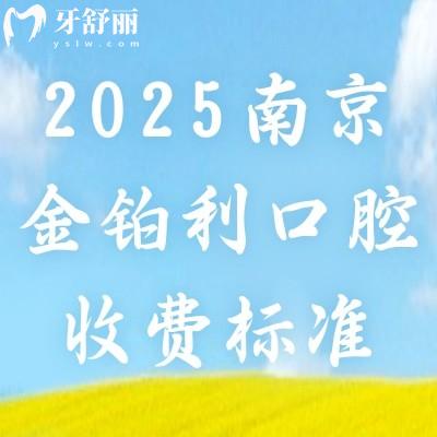 2025南京金鉑利口腔收費標(biāo)準(zhǔn)，種牙2900起矯正7800起補牙90起等