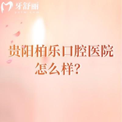 貴陽柏樂口腔醫(yī)院怎么樣？從評價來看大家都十分推薦呢