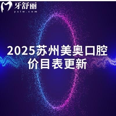2025蘇州美奧口腔價(jià)目表更新，矯正/種植/拔牙/補(bǔ)牙/根管等價(jià)格齊全