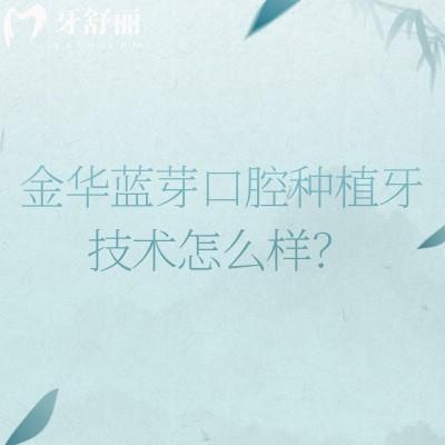 金華藍(lán)芽口腔種植牙技術(shù)怎么樣？二級(jí)牙科數(shù)字化種牙技術(shù)靠譜醫(yī)生經(jīng)驗(yàn)多