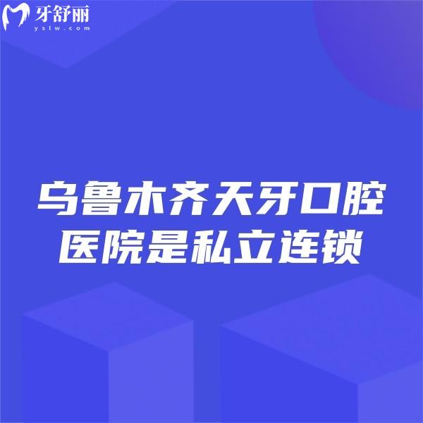 烏魯木齊天牙口腔醫(yī)院是私立連鎖:種植牙矯正評價好+全新價格表+醫(yī)院地址送上