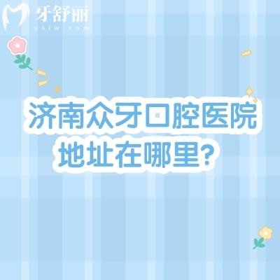濟(jì)南眾牙口腔醫(yī)院地址在哪里？在市中區(qū)經(jīng)十路交通便利|當(dāng)?shù)厝硕夹刨嚨暮醚揽? class=