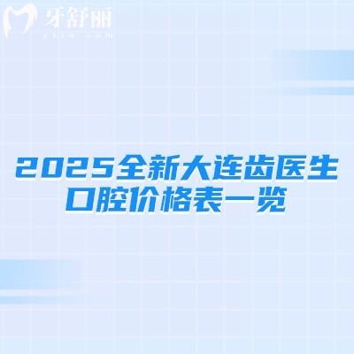 2025全新大連齒醫(yī)生口腔價(jià)格表一覽，種牙2380+矯正6800+補(bǔ)牙380+等