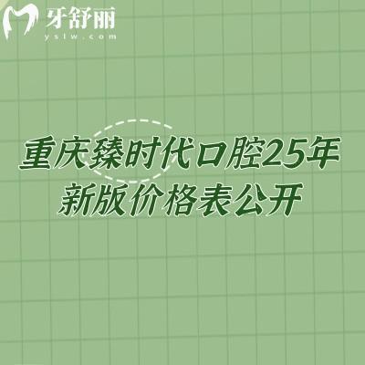 重慶臻時代口腔25年新版價格表公開，種牙2680+矯正6900+補牙195+等