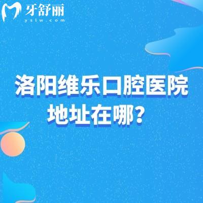 洛陽維樂口腔醫(yī)院地址在哪？洛龍區(qū)|澗西區(qū)|西工區(qū)共五家門店地址營業(yè)時(shí)間簡介查詢