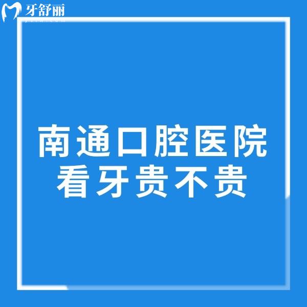 南通口腔醫(yī)院看牙貴不貴?曝光2025南通口腔醫(yī)院種植牙/矯正/拔牙收費價格表