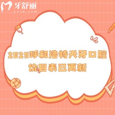 2025呼和浩特天牙口腔價(jià)目表已更新，新版補(bǔ)牙/拔牙/種植/矯正/根管價(jià)格公開