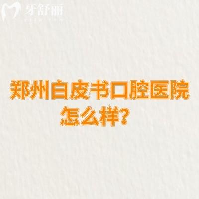 鄭州白皮書口腔醫(yī)院怎么樣？從簡介、醫(yī)生介紹、價(jià)目表等方面分享