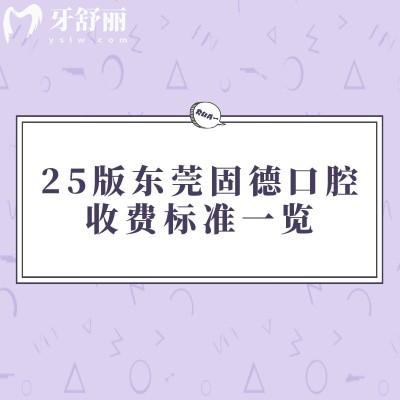 25版東莞固德口腔收費(fèi)標(biāo)準(zhǔn)一覽，補(bǔ)牙/拔牙/矯正/種植/根管等價(jià)格透明