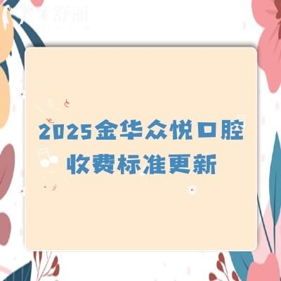 2025金華眾悅口腔收費標(biāo)準(zhǔn)更新，義齒880+早期矯正5500+種植牙2580+等