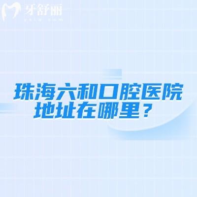珠海六和口腔醫(yī)院地址在哪里？香洲區(qū)/橫琴新區(qū)/斗門區(qū)/高新區(qū)遍布各區(qū)就近選擇