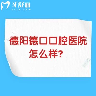 德陽德口口腔醫(yī)院怎么樣？資質(zhì)正規(guī)環(huán)境好服務(wù)好主要是性價比高