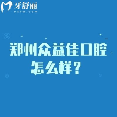 鄭州眾益佳口腔怎么樣？種牙2800+矯正6000+性價(jià)比高的正規(guī)牙科