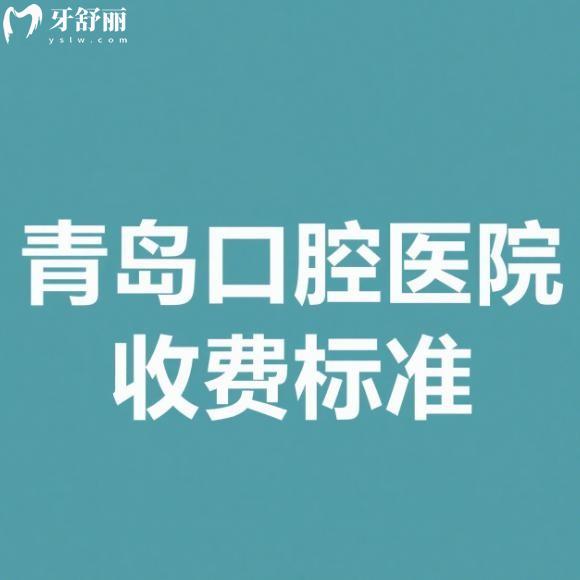 25版青島口腔醫(yī)院收費標(biāo)準(zhǔn)公示種植牙/矯正/補牙/拔牙/鑲牙/兒牙治療價格便宜