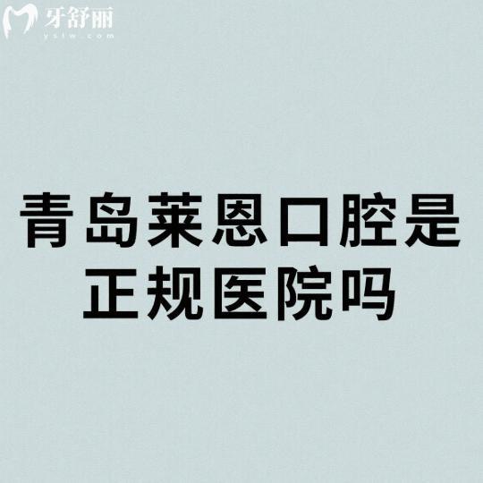 青島萊恩口腔是正規(guī)醫(yī)院嗎?正規(guī)靠譜且醫(yī)生技術(shù)好/價格親民受歡迎