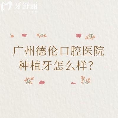 廣州德倫口腔醫(yī)院種植牙怎么樣？國(guó)產(chǎn)1980元起、韓國(guó)進(jìn)口2999元起、半口3萬元起