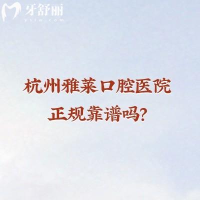 杭州雅萊口腔醫(yī)院正規(guī)靠譜嗎？從資質(zhì)、簡介、技術(shù)、設(shè)備、服務(wù)等方面來說