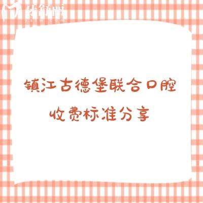 鎮(zhèn)江古德堡聯(lián)合口腔收費標準分享，補牙矯正拔牙根管潔牙兒牙等收費不高附上地址