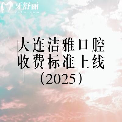 大連潔雅口腔收費(fèi)標(biāo)準(zhǔn)上線（2025），矯正4500+烤瓷牙700+等價(jià)格齊全