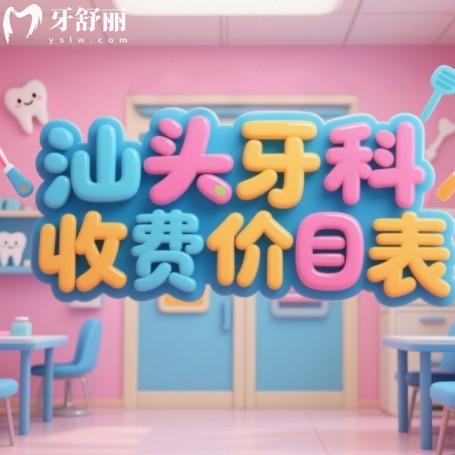 汕頭口腔醫(yī)院收費價目表，2025年種牙/矯正/補牙價格全公開