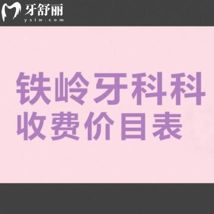 鐵嶺牙科收費(fèi)價目表2025，補(bǔ)牙200+鑲牙300+種牙2999+