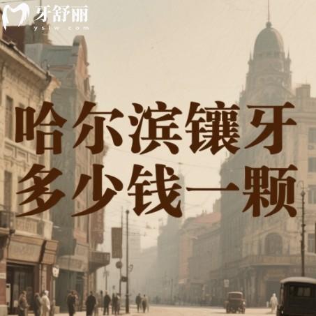 哈爾濱鑲牙多少錢一顆？2025年種牙假牙收費(fèi)一覽附靠譜牙科排行