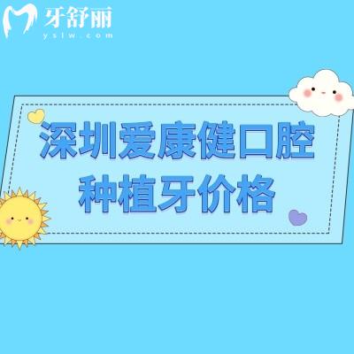 深圳愛(ài)康健口腔種植牙價(jià)格，價(jià)格/服務(wù)/醫(yī)生/優(yōu)勢(shì)等介紹