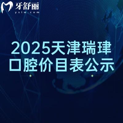 2025天津瑞珒口腔價(jià)目表公示，矯正種植補(bǔ)牙拔牙根管價(jià)格全