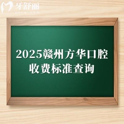 2025贛州方華口腔收費(fèi)標(biāo)準(zhǔn)查詢，矯正補(bǔ)牙拔牙根管種植全瓷牙等價(jià)格親民