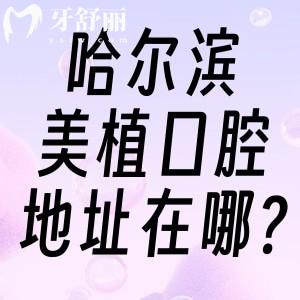 哈爾濱美植口腔地址在哪?目前正式營業(yè)就哈西店和馬端街店2家看牙好價格不貴