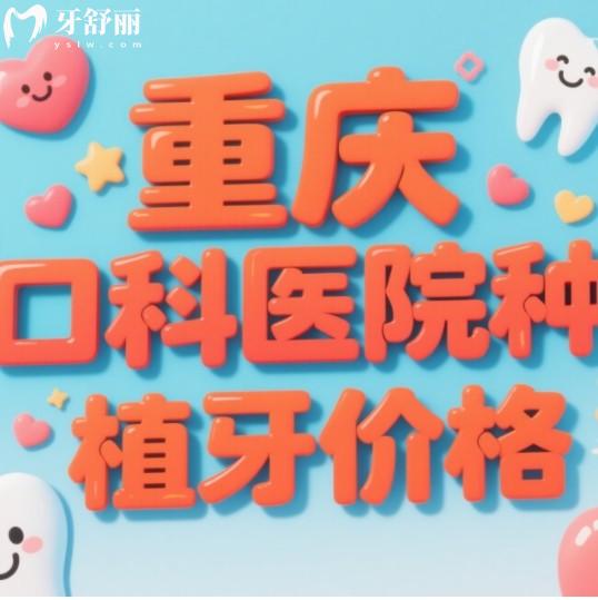 2025年重慶口腔醫(yī)院種植牙價(jià)格，包含集采后國(guó)產(chǎn)進(jìn)口品牌植體一覽