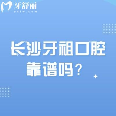 長沙牙祖口腔靠譜嗎？連鎖品牌優(yōu)勢明顯/綜合實力強/性價比高