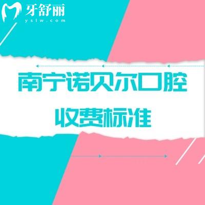 南寧諾貝爾口腔收費(fèi)標(biāo)準(zhǔn)，2025矯正補(bǔ)牙拔牙根管種牙等價(jià)格