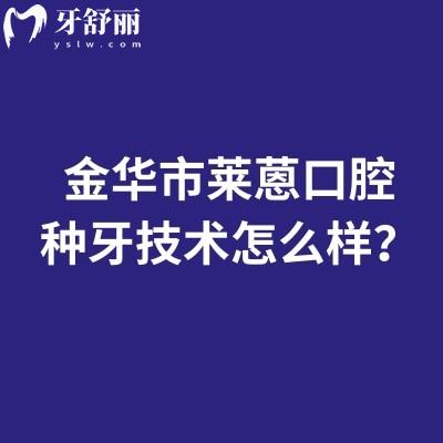 金華市萊蒽口腔種牙技術(shù)怎么樣？種牙1980元起種植牙的優(yōu)勢(shì)與特色分享