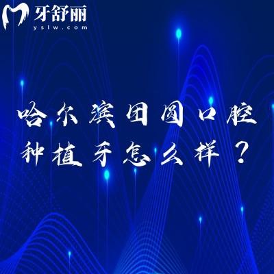 哈爾濱團圓口腔種植牙怎么樣？國產(chǎn)種牙1500元起技術(shù)、價格、優(yōu)勢詳解