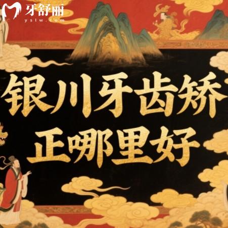 銀川牙齒矯正哪里好費用多少?篩選出來正規(guī)牙科排行榜以及價格表