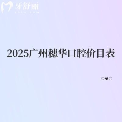 2025廣州穗華口腔價(jià)目表分享補(bǔ)牙、拔牙、種植牙、矯正價(jià)格大全