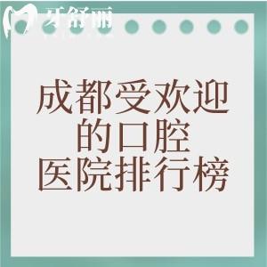 成都受歡迎的口腔醫(yī)院排行榜，種植牙/矯正/補(bǔ)牙/拔牙項(xiàng)目就選這十家正規(guī)牙科
