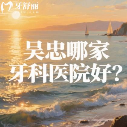 吳忠哪家牙科醫(yī)院好？篩選出來正規(guī)還實惠牙科排行榜名單參考