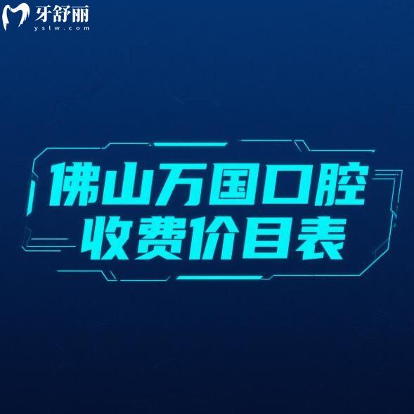 佛山萬國口腔25年收費(fèi)價(jià)目表更新:種植牙/拔牙/矯正/補(bǔ)牙/洗牙收費(fèi)合理