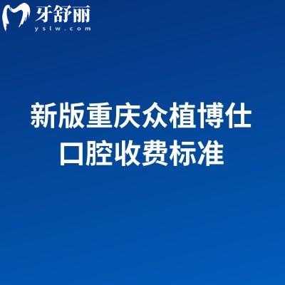 新版重慶眾植博仕口腔收費(fèi)標(biāo)準(zhǔn)，多區(qū)域覆蓋種植牙、矯正、補(bǔ)牙等項(xiàng)目收費(fèi)實(shí)惠