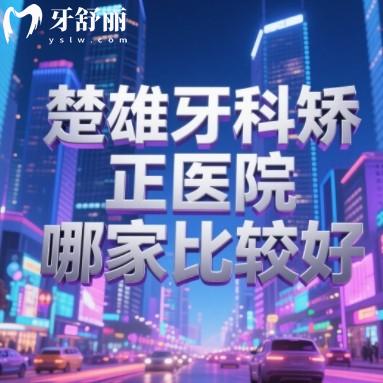楚雄牙科矯正醫(yī)院哪家比較好？正規(guī)又實惠牙科排行榜名單推薦