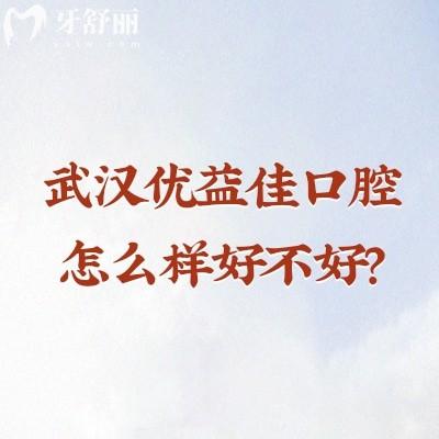 武漢優(yōu)益佳口腔怎么樣好不好？從正規(guī)性到技術(shù)服務(wù)收費等分享