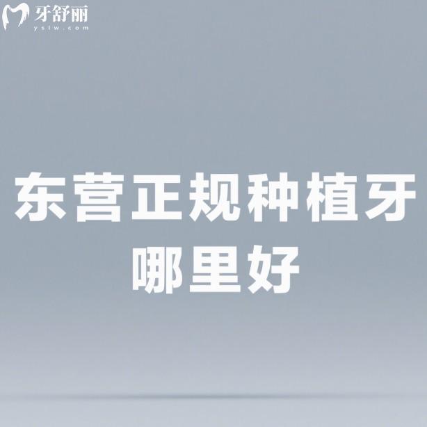 東營正規(guī)種植牙哪里好?匯總5家種植牙技術(shù)好又便宜的正規(guī)牙科名單給你