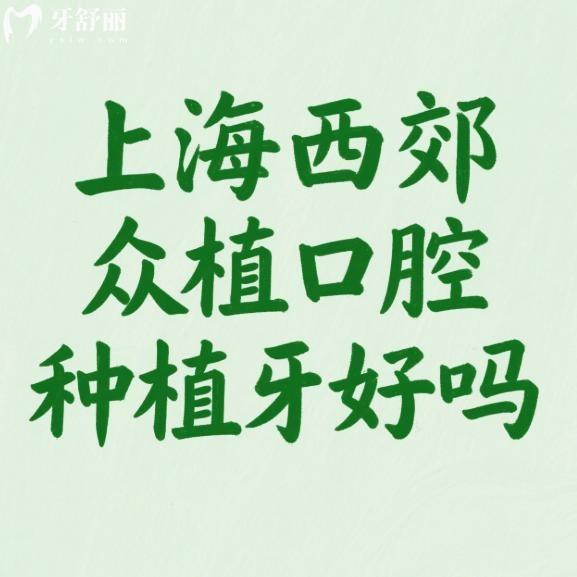 上海西郊眾植口腔種植牙好嗎?市民反饋技術(shù)靠譜+5位實(shí)力醫(yī)生推薦+價(jià)格表一覽