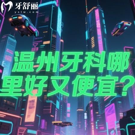 溫州牙科哪里好又便宜？排行前十口腔科正規(guī)收費(fèi)透明看牙不踩雷