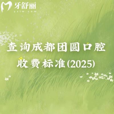 查詢成都團(tuán)圓口腔收費(fèi)標(biāo)準(zhǔn)（2025）矯正補(bǔ)牙拔牙根管潔牙種植等費(fèi)用